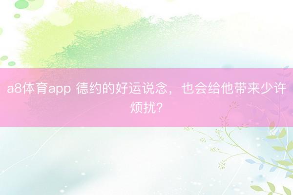 a8体育app 德约的好运说念，也会给他带来少许烦扰？