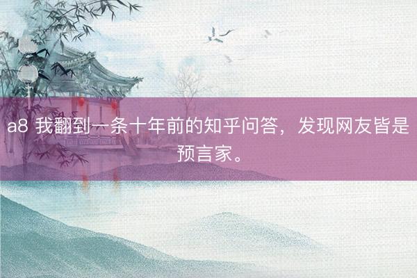 a8 我翻到一条十年前的知乎问答，发现网友皆是预言家。