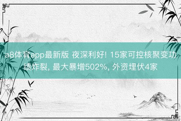 a8体育app最新版 夜深利好! 15家可控核聚变功绩炸裂, 最大暴增502%, 外资埋伏4家