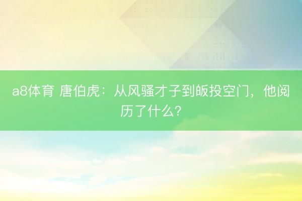 a8体育 唐伯虎：从风骚才子到皈投空门，他阅历了什么？