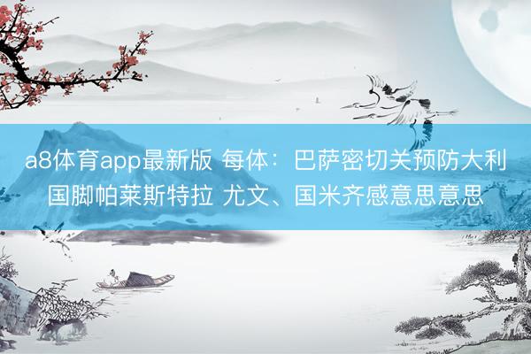a8体育app最新版 每体：巴萨密切关预防大利国脚帕莱斯特拉 尤文、国米齐感意思意思