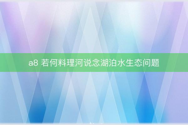 a8 若何料理河说念湖泊水生态问题