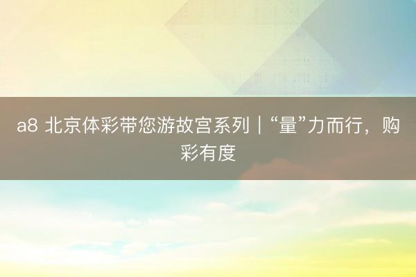 a8 北京体彩带您游故宫系列｜“量”力而行，购彩有度