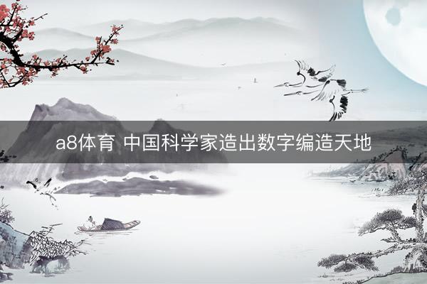 a8体育 中国科学家造出数字编造天地