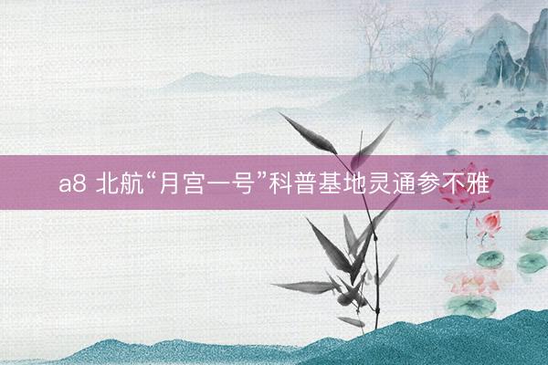 a8 北航“月宫一号”科普基地灵通参不雅