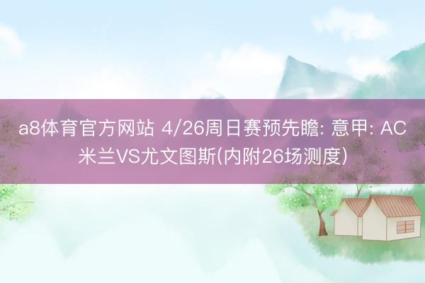 a8体育官方网站 4/26周日赛预先瞻: 意甲: AC米兰VS尤文图斯(内附26场测度)