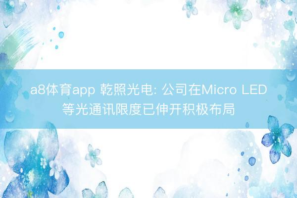 a8体育app 乾照光电: 公司在Micro LED等光通讯限度已伸开积极布局