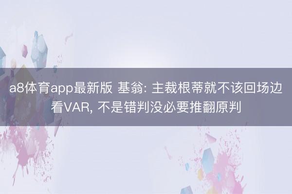 a8体育app最新版 基翁: 主裁根蒂就不该回场边看VAR, 不是错判没必要推翻原判