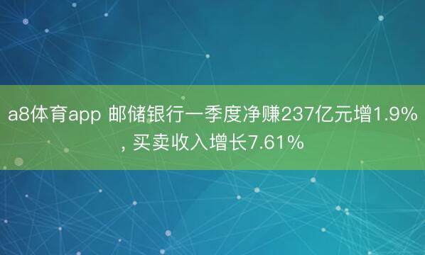 a8体育app 邮储银行一季度净赚237亿元增1.9%, 买卖收入增长7.61%