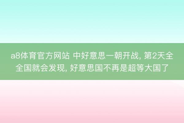 a8体育官方网站 中好意思一朝开战, 第2天全全国就会发现, 好意思国不再是超等大国了
