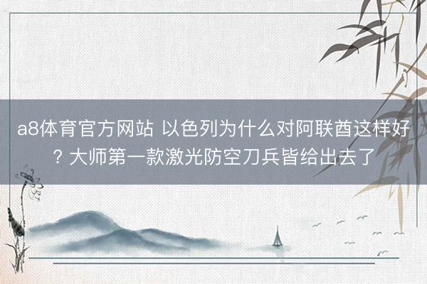 a8体育官方网站 以色列为什么对阿联酋这样好? 大师第一款激光防空刀兵皆给出去了