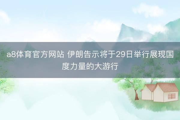 a8体育官方网站 伊朗告示将于29日举行展现国度力量的大游行